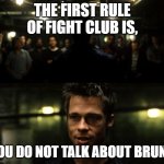 you do not talk about bruno fight club | THE FIRST RULE OF FIGHT CLUB IS, YOU DO NOT TALK ABOUT BRUNO | image tagged in first rule of the fight club | made w/ Imgflip meme maker