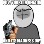 o no | POV: YOURE IN NEVADA; AND ITS MADNESS DAY | image tagged in grunt with a gun,madness,combat,madness combat,memes,funny | made w/ Imgflip meme maker
