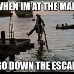 escalator | WHEN IM AT THE MALL; AND GO DOWN THE ESCALATOR | image tagged in jack sparrow sinking ship | made w/ Imgflip meme maker