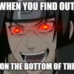 Itachi crazy face | WHEN YOU FIND OUT; WHATS ON THE BOTTOM OF THE OCEAN | image tagged in itachi crazy face | made w/ Imgflip meme maker