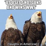 [laughs in American] | *US USES SHOTGUNS AND WINS WW1* | image tagged in laughs in american | made w/ Imgflip meme maker