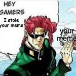 Kakyoin hey gamers | I stole your meme; your meme | image tagged in kakyoin hey gamers | made w/ Imgflip meme maker