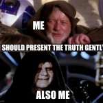 Star Wars Me Also Me | ME; I SHOULD PRESENT THE TRUTH GENTLY; ALSO ME | image tagged in star wars me also me,sad truth,obi wan kenobi jedi mind trick,evil kermit,you can't handle the truth | made w/ Imgflip meme maker