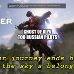 Titanfall viper intro | GHOST OF KIYV TOO RUSSIAN PILOTS; Your journey ends here pilot the sky's belong to me | image tagged in titanfall viper intro | made w/ Imgflip meme maker
