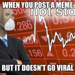 Not stonks | WHEN YOU POST A MEME; BUT IT DOESN'T GO VIRAL | image tagged in not stonks | made w/ Imgflip meme maker