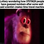 Sully Groan | Lottery wondering how 37573629 people have guessed numbers after some well paid scientist creates time travel machine | image tagged in sully groan,funny memes,memes,funny | made w/ Imgflip meme maker