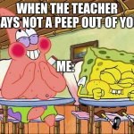 Sponge bob laughing | WHEN THE TEACHER SAYS NOT A PEEP OUT OF YOU; ME: | image tagged in sponge bob laughing | made w/ Imgflip meme maker