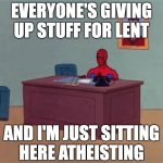 Spider-Man for Lent | EVERYONE'S GIVING UP STUFF FOR LENT; AND I'M JUST SITTING
HERE ATHEISTING | image tagged in spider-man desk | made w/ Imgflip meme maker