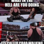 The Undertaker | WHAT IN THE HELL ARE YOU DOING; ITS CALLED CRAB WALKING | image tagged in the undertaker | made w/ Imgflip meme maker