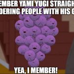 Member Old Yugi-Oh? | MEMBER YAMI YUGI STRAIGHT UP MURDERING PEOPLE WITH HIS GAMES? YEA, I MEMBER! | image tagged in memes,member berries | made w/ Imgflip meme maker