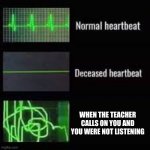 Heart Rate Monitor | WHEN THE TEACHER CALLS ON YOU AND YOU WERE NOT LISTENING | image tagged in heart rate monitor | made w/ Imgflip meme maker