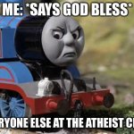 Angry Thomas | ME: *SAYS GOD BLESS*; EVERYONE ELSE AT THE ATHEIST CLUB: | image tagged in angry thomas | made w/ Imgflip meme maker