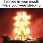 Super Chadow | I pissed in your mouth while you were sleeping | image tagged in super shadow,piss,shitpost,cursed,random | made w/ Imgflip meme maker