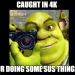 hi | CAUGHT IN 4K; UR DOING SOME SUS THINGS | image tagged in shrek taking a photo meme,caught in the act | made w/ Imgflip meme maker