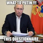 Putin | WHAT TO PUTIN !!! THIS QUESTIONNAIRE | image tagged in putin | made w/ Imgflip meme maker