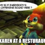 Karen in the wild | A KAREN AT A RESTURAUNT: | image tagged in why does everyone have to be so offensive around here | made w/ Imgflip meme maker