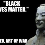 Sun Tzu | "BLACK LIVES MATTER."; -SUN TZU, ART OF WAR | image tagged in sun tzu | made w/ Imgflip meme maker