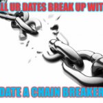 They gotta break the chain of break ups | IF ALL UR DATES BREAK UP WITH U; DATE A CHAIN BREAKER | image tagged in broken chains | made w/ Imgflip meme maker