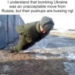 Russia's no hand pushup | I understand that bombing Ukraine was an unacceptable move from Russia, but their pushups are bussing ngl | image tagged in no hands pushup | made w/ Imgflip meme maker