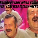 el risitas | Nickelodeon fans when someone says "That was totally wicked" | image tagged in el risitas | made w/ Imgflip meme maker