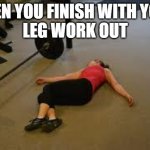 After your leg day workout | WHEN YOU FINISH WITH YOUR 
LEG WORK OUT | image tagged in workout | made w/ Imgflip meme maker