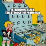 money money | IF I HAD MONEY EACH TIME I THOUGHT OF PROMOTION | image tagged in richie rich | made w/ Imgflip meme maker