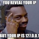 smart | YOU REVEAL YOUR IP; BUT YOUR IP IS 127.0.0.1 | image tagged in smart guy | made w/ Imgflip meme maker