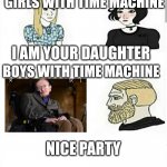 Stephen hawking | GIRLS WITH TIME MACHINE; I AM YOUR DAUGHTER; BOYS WITH TIME MACHINE; NICE PARTY | image tagged in girls boys | made w/ Imgflip meme maker