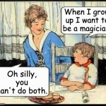 When I grow up I want to be a magician. | When I grow up I want to be a magician. Oh silly, you can't do both. | image tagged in when i grow up | made w/ Imgflip meme maker