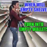 Searching empty shelves | WHEN WILL EMPTY SHELVES; TURN INTO EMPTY WALLETS | image tagged in searching empty shelves | made w/ Imgflip meme maker
