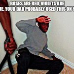 e | ROSES ARE RED, VIOLETS ARE BLUE. YOUR DAD PROBABLY USED THIS ON YOU | image tagged in belt beating | made w/ Imgflip meme maker