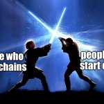 lightsaber battle | people who start chains; people who break chains | image tagged in chain,lightsaber battle | made w/ Imgflip meme maker