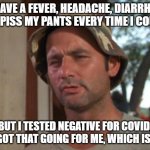 When you get sick during the pandemic | I HAVE A FEVER, HEADACHE, DIARRHEA AND PISS MY PANTS EVERY TIME I COUGH BUT I TESTED NEGATIVE FOR COVID, SO I GOT THAT GOING FOR ME, WHICH I | image tagged in memes,so i got that goin for me which is nice | made w/ Imgflip meme maker