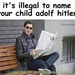 >:) | it's illegal to name your child adolf hitler | image tagged in looks like i'm about to break the law,memes,funny,funny memes | made w/ Imgflip meme maker