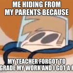 Tom about to be whooped | ME HIDING FROM MY PARENTS BECAUSE; MY TEACHER FORGOT TO GRADE MY WORK AND I GOT A F | image tagged in eddsworld meme,school,homework,hide,parents,eddsworld | made w/ Imgflip meme maker