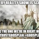 FACT!!! | FACT: EVERY REALITY SHOW IS SCRIPTED .... INCLUDING THE ONE WE'RE IN RIGHT NOW WW!!! 
#TRUSTGODSPLAN #GODSPLAN | image tagged in chaos and carnage reality show | made w/ Imgflip meme maker