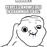 (though, I'm using it) | NOBODY:; PEOPLE'S KNOWLEDGE IN GRAMMARLY ADS: | image tagged in brainlet stupid,memes,funny | made w/ Imgflip meme maker