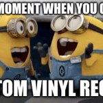 custom vinyl record | THE MOMENT WHEN YOU GOT A CUSTOM VINYL RECORD | image tagged in memes,excited minions,custom vinyl record | made w/ Imgflip meme maker