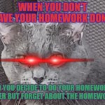 I was going to do my homework later I forgot | WHEN YOU DON'T HAVE YOUR HOMEWORK DONE; SO YOU DECIDE TO DO YOUR HOMEWORK LATER BUT FORGET ABOUT THE HOMEWORK | image tagged in nicholas | made w/ Imgflip meme maker