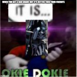 It is Okie Dokie | WHEN YOU GET A BAD GRADE BUT IT'S BETTER THEN YOUR FRIEND'S | image tagged in it is okie dokie | made w/ Imgflip meme maker