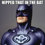 Nipped in the Bat? | THEY’VE SHOULD’VE NIPPED THAT IN THE BAT | image tagged in george clooney batman nipples weird,batman and robin,nipples,batman,george clooney,funny memes | made w/ Imgflip meme maker