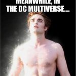 DC Multiverse | MEANWHILE, IN THE DC MULTIVERSE…. | image tagged in edward cullen sparkle,robert pattinson,batman,vampire,dc comics,batman memes | made w/ Imgflip meme maker