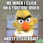Sesame Street - Angry Bert | ME WHEN I CLICK ON A YOUTUBE VIDEO; AND IT'S CLICKBAIT | image tagged in sesame street - angry bert | made w/ Imgflip meme maker