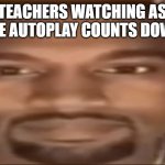 Kanye staring | TEACHERS WATCHING AS THE AUTOPLAY COUNTS DOWN | image tagged in kanye staring | made w/ Imgflip meme maker