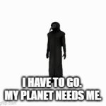 Returning home. | I HAVE TO GO.  MY PLANET NEEDS ME. | image tagged in gifs,scp meme | made w/ Imgflip video-to-gif maker