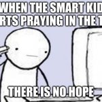 Computer Suicide | WHEN THE SMART KID STARTS PRAYING IN THE TEST; THERE IS NO HOPE | image tagged in computer suicide | made w/ Imgflip meme maker