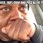 AAAAAAAAAAAAAAAAAAAAAAAAAAAAAAAAAAAAAAAAAAAAAAAAAAAAAAAAAAAAAAAAAAAAAAAAAAAAAAAAAAAAAAA | WHEN YOU SNEEZE, FART, CRAP AND PISS ALL AT THE SAME TIME | image tagged in edp445 crying meme,funny,pain | made w/ Imgflip meme maker