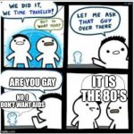 oh okay | ARE YOU GAY; IT IS THE 80'S; NO, I DON'T WANT AIDS | image tagged in time traveler | made w/ Imgflip meme maker