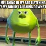 YEa | ME LAYING IN MY BED LISTENING TO MY MY FAMILY LAUGHING DOWNSTAIRS | image tagged in yea,depressed,me irl | made w/ Imgflip meme maker