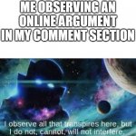 E | ME OBSERVING AN ONLINE ARGUMENT IN MY COMMENT SECTION | image tagged in i observe all | made w/ Imgflip meme maker